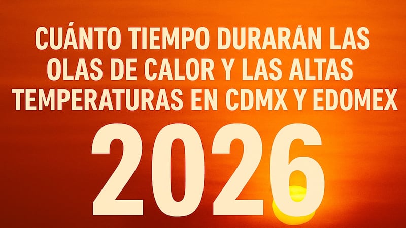 ¿Cuánto tiempo durarán las Olas de Calor y las altas temperaturas en CDMX y Edomex este 2026?