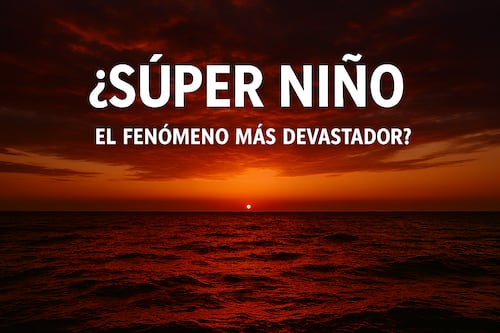 ¿Qué es el ‘Súper Niño’ y por qué este fenómeno podría ser el más devastador en los últimos años?