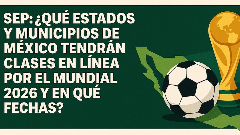 SEP: ¿Qué estados y municipios de México tendrán clases en línea por el Mundial 2026 y en qué fechas?