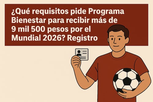 ¿Qué requisitos pide Programa Bienestar para recibir más de 9 mil 500 pesos por el Mundial 2026? Registro